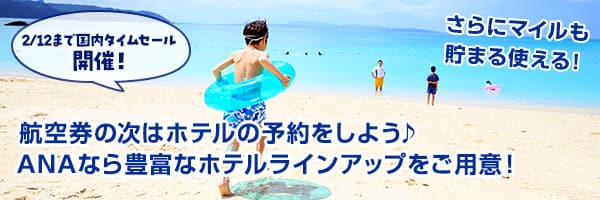 2/12まで国内タイムセール開催！航空券の次はホテルの予約をしよう ANAなら豊富なホテルラインアップをご用意！ さらにマイルも貯まる使える！