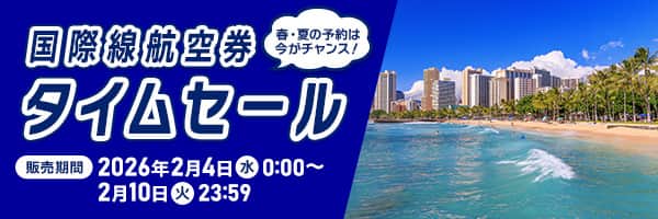 国際線航空券タイムセール 春・夏の予約は今がチャンス！ 販売期間：2026年2月4日（水）0:00～2月10日（火）23:59