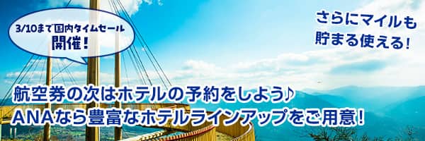 3/10まで国内タイムセール開催！航空券の次はホテルの予約をしよう ANAなら豊富なホテルラインアップをご用意！ さらにマイルも貯まる使える！