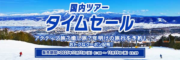 国内ツアータイムセール アクティブ旅？癒し旅？年明けの旅行を予約！ おトクなクーポン配布！ 販売期間：2025年11月11日（火）0:00～11月19日（水）23:59