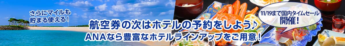 11/19まで国内タイムセール開催！航空券の次はホテルの予約をしよう ANAなら豊富なホテルラインアップをご用意！ さらにマイルも貯まる使える！