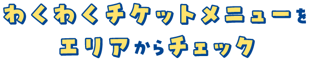 わくわくチケットメニューをエリアからチェック