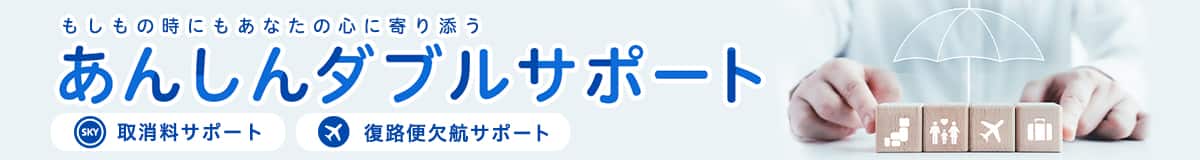 もしもの時にもあなたの心に寄り添う あんしんダブルサポート　取消料サポート 復路便欠航サポート