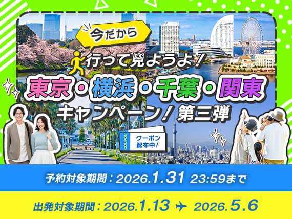 今だから行って見ようよ！東京・横浜・千葉・関東キャンペーン！第三弾 クーポン配布中！ 予約対象期間：2026.1.31 23:59まで 出発対象期間：2026.1.13～2026.5.6
