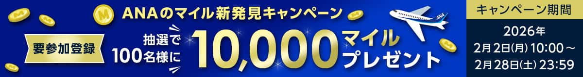 要参加登録　ANAのマイル新発見キャンペーン　抽選で100名様に10,000マイルプレゼント　キャンペーン期間：2026年2月2日（月）10:00～2月28日（土）23:59