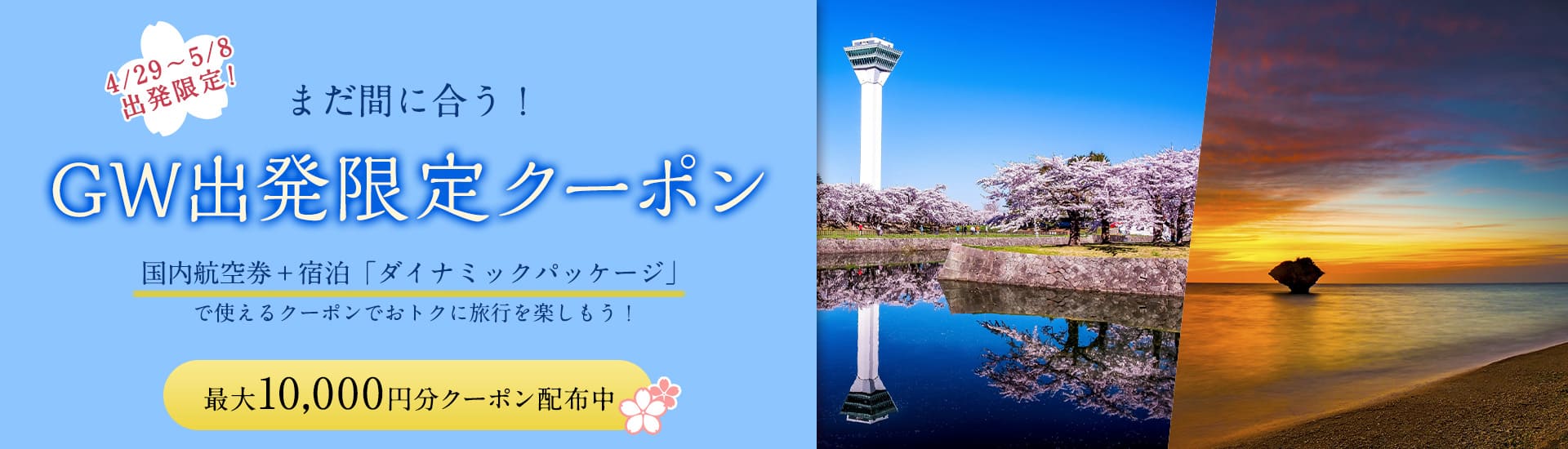 4/29~5/8出発限定! まだ間に合う!GW出発限定クーポン 国内航空券プラス宿泊「ダイナミックパッケージ」で使えるクーポンでおトクに旅行を楽しもう! 最大10,000円分クーポン配布中