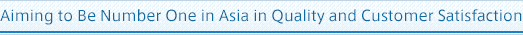 Aiming to Be Number One in Asia in Quality and Customer Satisfaction