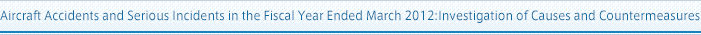 Aircraft Accidents and Serious Incidents in the Fiscal Year Ended March 2012:Investigation of Causes and Countermeasures
