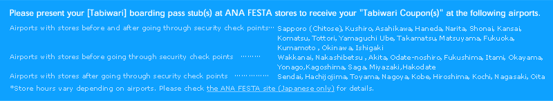 Please present your [Tabiwari] boarding pass stub(s) at ANA FESTA stores to receive your ÅgTabiwari Coupon(s)Åh at the following airports.