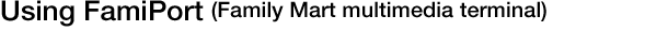 Using FamiPort (Family Mart multimedia terminal)