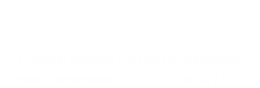 Investor Relations Financial Results for the Nine Months Ended December 31, 2025 (2026/1/30)