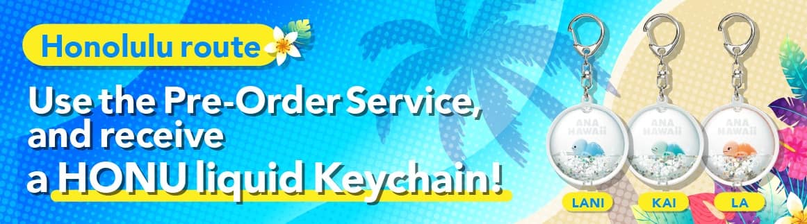 Honolulu route Use the Pre-Order Service, and receive a HONU liquid Keychain!