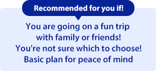 Recommended for you if: You are going on a fun trip with family or friends. You're not sure which to choose.Basic plan for peace of mind
