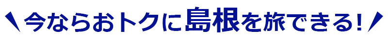 今ならおトクに島根を旅できる！