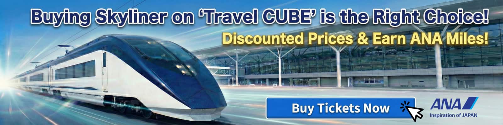 Buying Keisei Skyliner on Travel CUBE is the right choice! Discount Prices & Earn ANA Miles! Buy Tickets Now