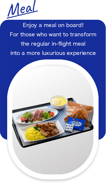 Meal. Enjoy a meal on board! For those who want to transform the regular in-flight meal into a more luxurious experience.