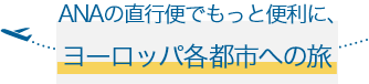 ANAの直行便でもっと便利に、ヨーロッパ各都市への旅
