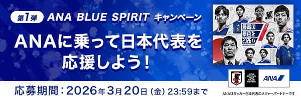 第1弾 ANA BLUE SPIRITキャンペーン ANAに乗って日本代表を応援しよう！ 応募期間：2026年1月26日（月）10:00～3月20日（金）23:59 ANAはサッカー日本代表のメジャーパートナーです