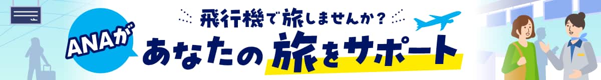 飛行機で旅しませんか？ANAがあなたの旅をサポート
