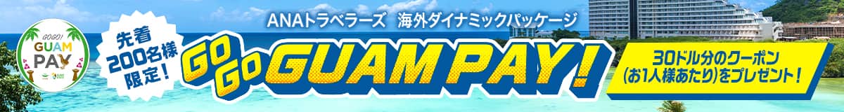 先着200名様限定！ ANAトラベラーズ 海外ダイナミックパッケージ GO GO GUAM PAY 30ドル分のクーポン（お一人様あたり）をプレゼント！