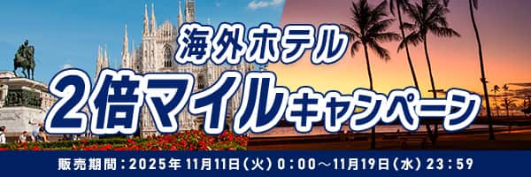 海外ホテル 2倍マイルキャンペーン 販売期間：2025年11月11日（火）0:00～11月19日（水）23:59