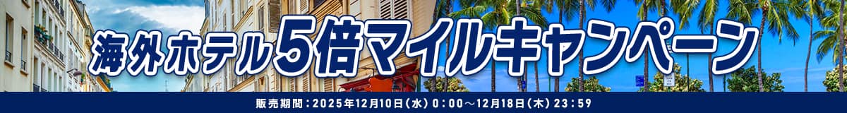 海外ホテル 5倍マイルキャンペーン 販売期間：2025年12月10日（水）0:00～12月18日（木）23:59