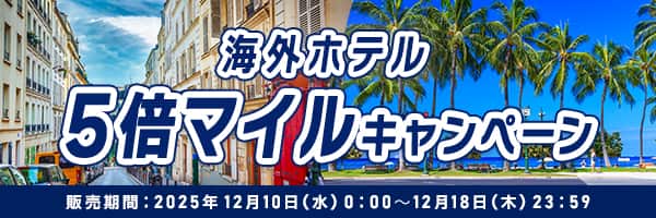 海外ホテル 5倍マイルキャンペーン 販売期間：2025年12月10日（水）0:00～12月18日（木）23:59
