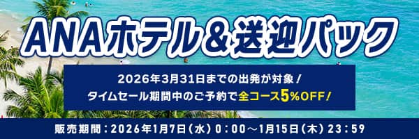 ANAホテル＆送迎パック 2026年3月31日までの出発が対象！タイムセール期間中のご予約で全コース5％OFF！ 販売期間：2026年1月7日（水）0:00〜1月15日（木）23:59