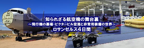 知られざる航空機の舞台裏 ～飛行機の墓場・ビクタービル空港と非常用装備の世界～ ロサンゼルス4日間