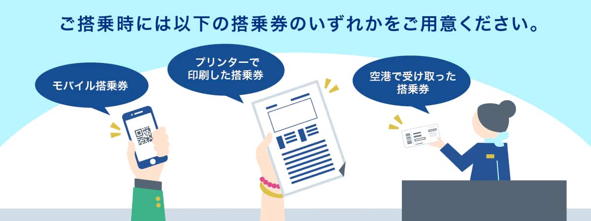ご搭乗時には、モバイル搭乗券、プリンターで印刷した搭乗券、空港で受け取った搭乗券のいずれかをご用意ください。