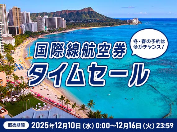 国際線航空券タイムセール　販売期間：2025年12月10日（水）0:00～12月16日（火）23:59　冬・春の予約は今がチャンス！