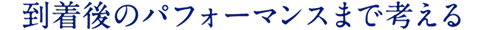  到着後のパフォーマンスまで考える