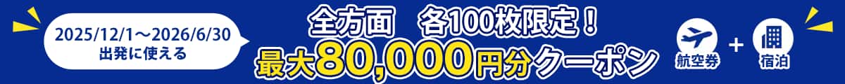 2025/12/1〜2026/6/30出発に使える 全方面 100枚限定!最大80,000円分クーポン 航空券+宿泊