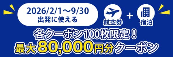 2026/2/1～9/30出発に使える 各クーポン100枚限定！最大80,000円分クーポン 航空券+宿泊