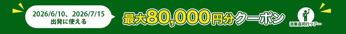 2026/6/10、2026/7/15出発に使える 最大80,000円分クーポン 添乗員同行ツアー