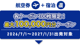 航空券+宿泊 各クーポン100枚限定！ 最大100,0000円分クーポン 2026/7/1～2027/1/31出発対象