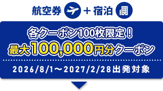 航空券+宿泊 各クーポン100枚限定！ 最大100,0000円分クーポン 2026/8/1～2027/2/28出発対象