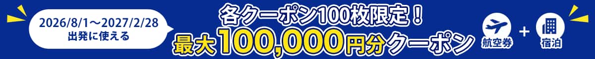 2026/8/1～2027/2/28出発に使える 各クーポン100枚限定！最大100,000円分クーポン 航空券+宿泊