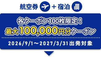 航空券+宿泊 各クーポン100枚限定！ 最大100,0000円分クーポン 2026/9/1～ 2027/3/31出発対象
