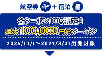 航空券+宿泊 各クーポン100枚限定！ 最大100,0000円分クーポン 2026/10/1～ 2027/3/31出発対象