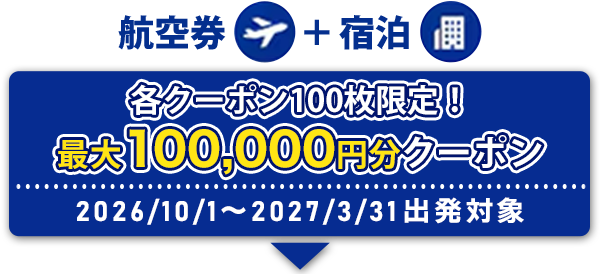航空券+宿泊 各クーポン100枚限定！ 最大100,0000円分クーポン 2026/10/1～ 2027/3/31出発対象