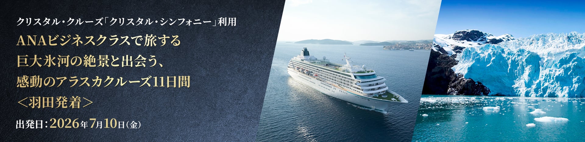 クリスタル・クルーズ「クリスタル・シンフォニー」利用 ANAビジネスクラスで旅する 巨大氷河の絶景と出会う、感動のアラスカクルーズ11日間＜羽田発着＞ 出発日:2026年7月10日（金）