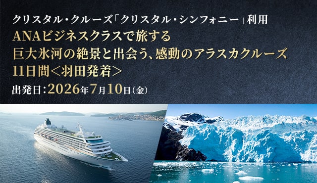 クリスタル・クルーズ「クリスタル・シンフォニー」利用 ANAビジネスクラスで旅する 巨大氷河の絶景と出会う、感動のアラスカクルーズ11日間＜羽田発着＞ 出発日:2026年7月10日（金）