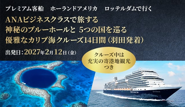 プレミアム客船 ホーランドアメリカ ロッテルダムで行く ANAビジネスクラスで旅する 神秘のブルーホールと 5つの国を巡る優雅なカリブ海クルーズ14日間（羽田発着） 出発日：2027年2月12日（金） クルーズ中は充実の寄港地観光つき