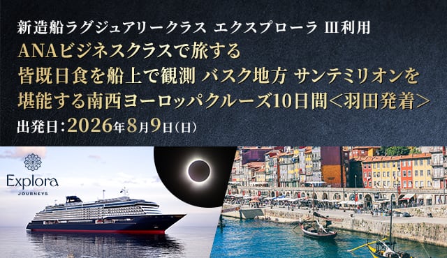 新造船ラグジュアリークラス エクスプローラⅢ利用 ANAビジネスクラスで旅する 皆既日食を船上で観測 バスク地方 サンテミリオンを堪能する南西ヨーロッパクルーズ10日間＜羽田発着＞出発日：2026年8月9日（日）