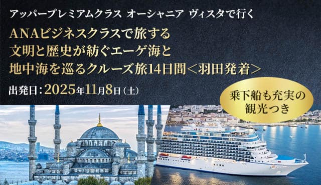 アッパープレミアムクラス オーシャニア ヴィスタで行く ANAビジネスクラスで旅する 文明と歴史が紡ぐエーゲ海と地中海を巡るクルーズ旅14日間＜羽田発着＞ 出発日：2025年11月8日（土） 乗下船も充実の観光つき