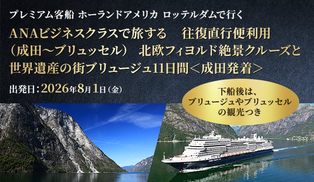 プレミアム客船 ホーランドアメリカ ロッテルダムで行く ANAビジネスクラスで旅する 往復直行便利用（成田～ブリュッセル） 北欧フィヨルド絶景クルーズと世界遺産の街ブリュージュ11日間＜成田発着＞ 出発日：2026年8月1日(土) 下船後は、ブリュージュやブリュッセルの観光つき