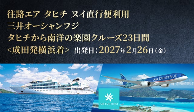往路エア タヒチ ヌイ直行便利用 三井オーシャンフジ タヒチから南洋の楽園クルーズ23日間<成田発横浜着> 出発日：2027年2月26日（金）
