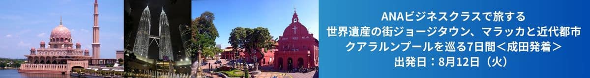 ANAビジネスクラスで旅する 世界遺産の街ジョージタウン、マラッカと近代都市クアラルンプールを巡る7日間＜成田発着＞ 出発日：8月12日（火）