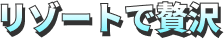 リゾートで贅沢